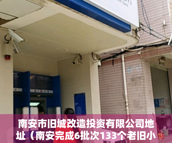 南安市旧城改造投资有限公司地址（南安完成6批次133个老旧小区改造）