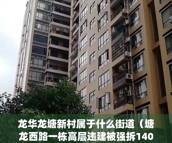 龙华龙塘新村属于什么街道（塘龙西路一栋高层违建被强拆1400㎡！）(龙华龙塘新村小产权有征收吗)