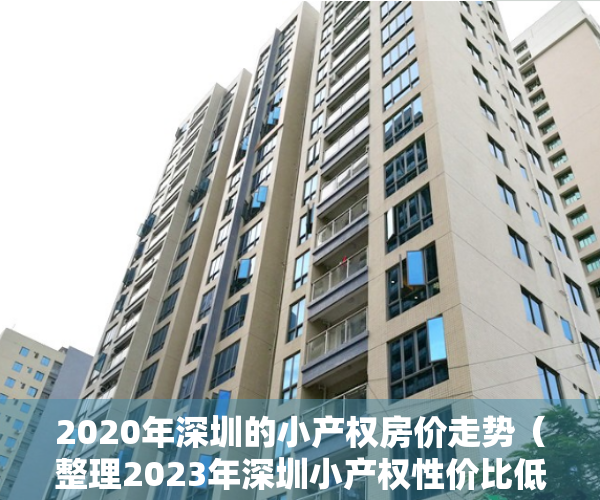 2020年深圳的小产权房价走势（整理2023年深圳小产权性价比低价房源有哪些）