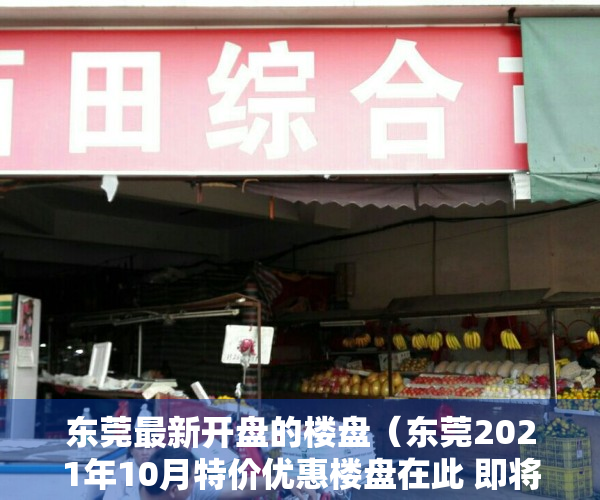 东莞最新开盘的楼盘（东莞2021年10月特价优惠楼盘在此 即将开盘VIP登记抢优惠手慢无）