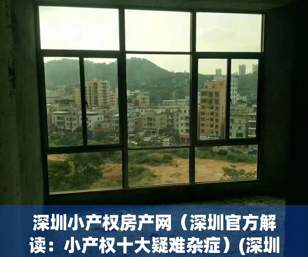 深圳小产权房产网（深圳官方解读：小产权十大疑难杂症）(深圳小产权房何去何从)