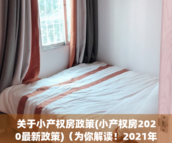 关于小产权房政策(小产权房2020最新政策)（为你解读！2021年关于小产权房有哪些新政策消息！）