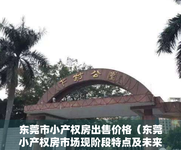 东莞市小产权房出售价格（东莞小产权房市场现阶段特点及未来的机会！）