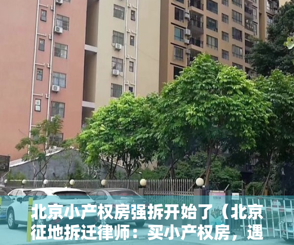 北京小产权房强拆开始了（北京征地拆迁律师：买小产权房，遇到拆迁怎么办？）