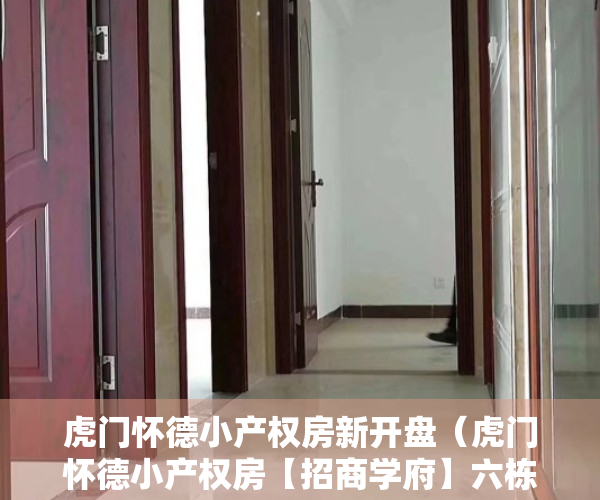 虎门怀德小产权房新开盘（虎门怀德小产权房【招商学府】六栋封闭式小区房带天燃气停车场）