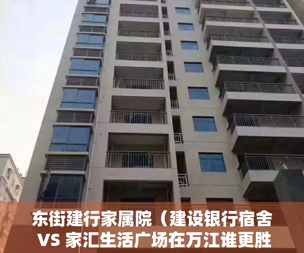 东街建行家属院（建设银行宿舍 VS 家汇生活广场在万江谁更胜一筹？）