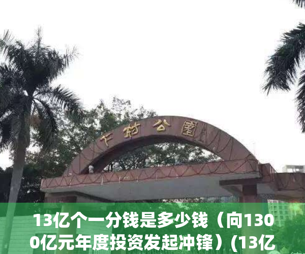 13亿个一分钱是多少钱（向1300亿元年度投资发起冲锋）(13亿分给13亿人每人能分多少)