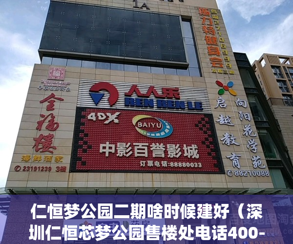 仁恒梦公园二期啥时候建好（深圳仁恒芯梦公园售楼处电话400-022-8887转8888售楼中心_24小时电话）