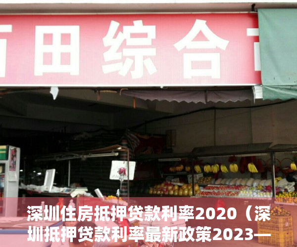 深圳住房抵押贷款利率2020（深圳抵押贷款利率最新政策2023——深圳贷款）