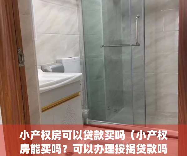 小产权房可以贷款买吗（小产权房能买吗？可以办理按揭贷款吗？）(小产权的房子能贷款能买吗)