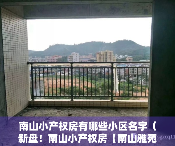 南山小产权房有哪些小区名字（新盘！南山小产权房【南山雅苑】南头古城中山公园0距离、12号线中山公园站步行500）