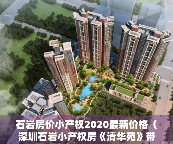 石岩房价小产权2020最新价格（深圳石岩小产权房《清华苑》带精装修 两房总价58万起）