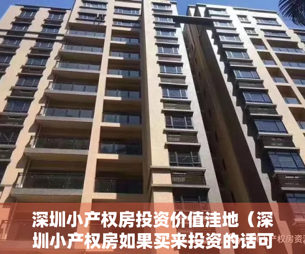 深圳小产权房投资价值洼地（深圳小产权房如果买来投资的话可以吗？）