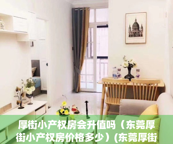 厚街小产权房会升值吗（东莞厚街小产权房价格多少）(东莞厚街最大小产权小区)