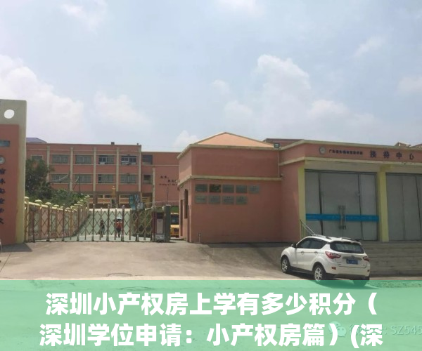 深圳小产权房上学有多少积分（深圳学位申请：小产权房篇）(深圳小产权房孩子上学问题)