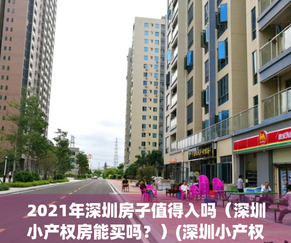 2021年深圳房子值得入吗（深圳小产权房能买吗？）(深圳小产权的房子有升值空间吗)