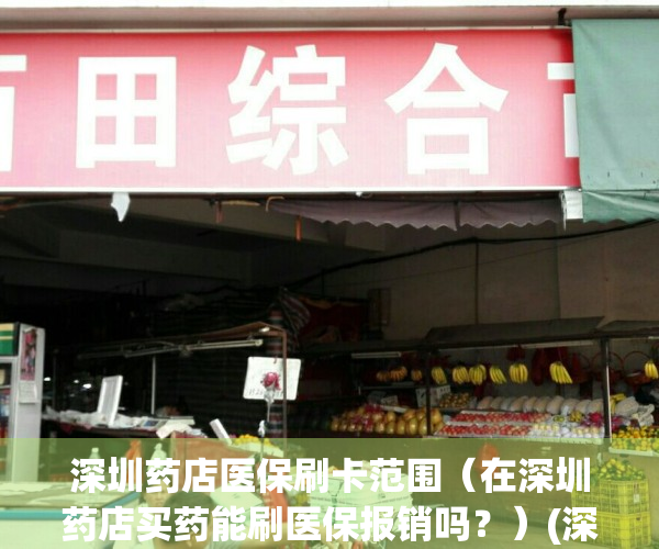 深圳药店医保刷卡范围（在深圳药店买药能刷医保报销吗？）(深圳药店刷医保卡规定2021)