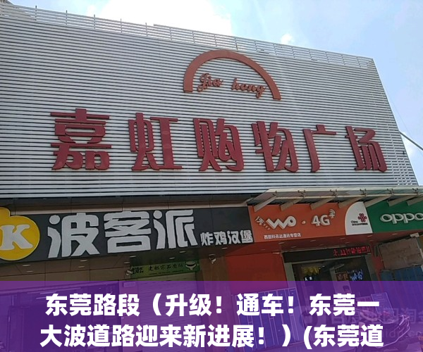 东莞路段（升级！通车！东莞一大波道路迎来新进展！）(东莞道路地图)