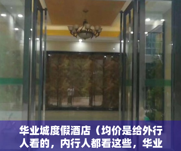 华业城度假酒店（均价是给外行人看的，内行人都看这些，华业大厦小区评测）