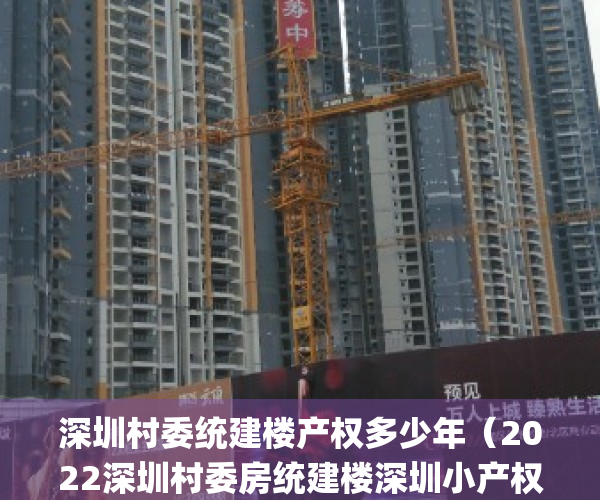 深圳村委统建楼产权多少年（2022深圳村委房统建楼深圳小产权房现状分析报告(深圳村委统建楼最新政策)）