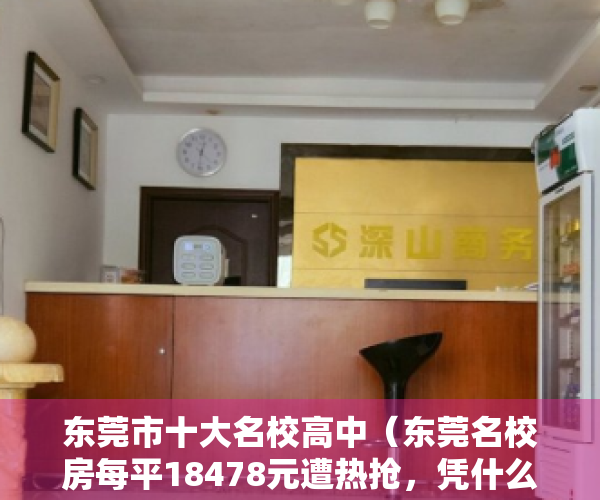 东莞市十大名校高中（东莞名校房每平18478元遭热抢，凭什么？ 幸福里有好房）