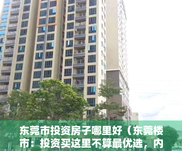 东莞市投资房子哪里好（东莞楼市：投资买这里不算最优选，内行人说出实情）