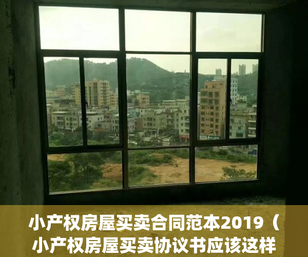 小产权房屋买卖合同范本2019（小产权房屋买卖协议书应该这样写）(小产权房屋买卖合同范本2020)