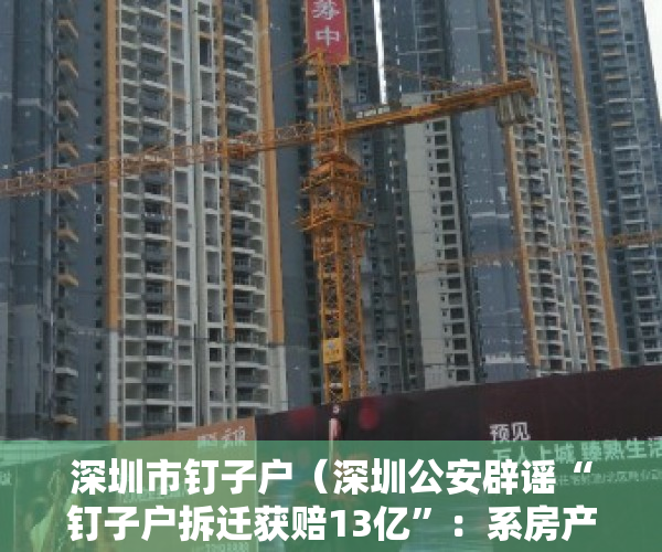 深圳市钉子户（深圳公安辟谣“钉子户拆迁获赔13亿”：系房产中介造谣 将行拘）