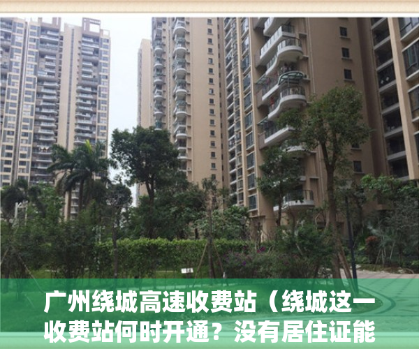 广州绕城高速收费站（绕城这一收费站何时开通？没有居住证能办港澳通行证吗？回应来了！）