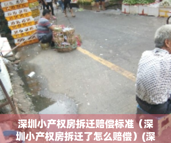 深圳小产权房拆迁赔偿标准（深圳小产权房拆迁了怎么赔偿）(深圳市小产权房拆迁赔偿标准)