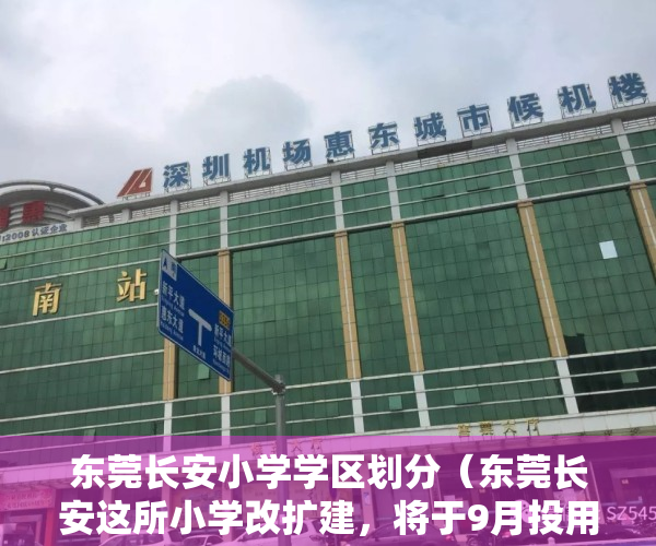 东莞长安小学学区划分（东莞长安这所小学改扩建，将于9月投用，新增450个学位）