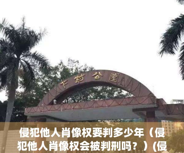 侵犯他人肖像权要判多少年（侵犯他人肖像权会被判刑吗？）(侵犯他人肖像权判多长时间)