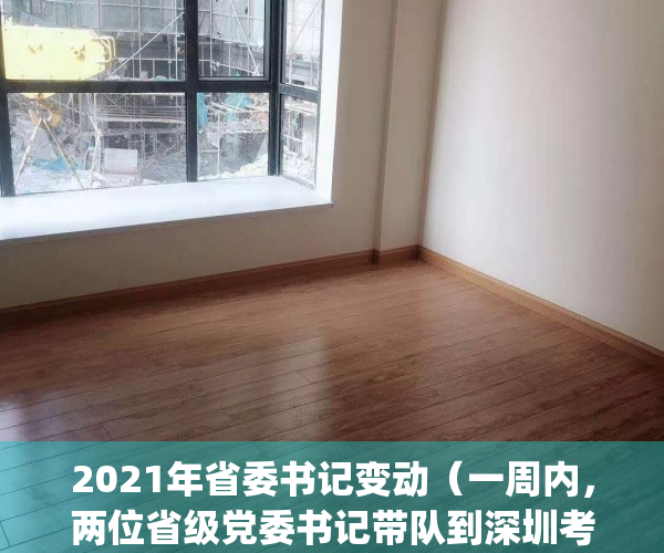 2021年省委书记变动（一周内，两位省级党委书记带队到深圳考察）(省委书记新调整)