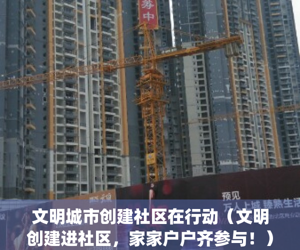 文明城市创建社区在行动（文明创建进社区，家家户户齐参与！）(文明城市社区创建宣传)