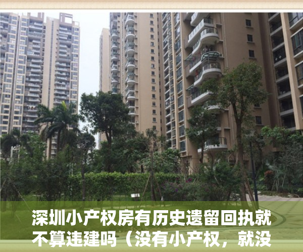 深圳小产权房有历史遗留回执就不算违建吗（没有小产权，就没有深圳的今天和明天！）