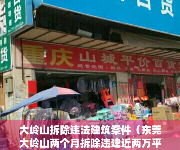 大岭山拆除违法建筑案件（东莞大岭山两个月拆除违建近两万平方米）(大岭山拆迁范围)