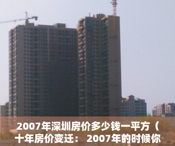 2007年深圳房价多少钱一平方（十年房价变迁： 2007年的时候你该在深圳哪个区买房呢？？）