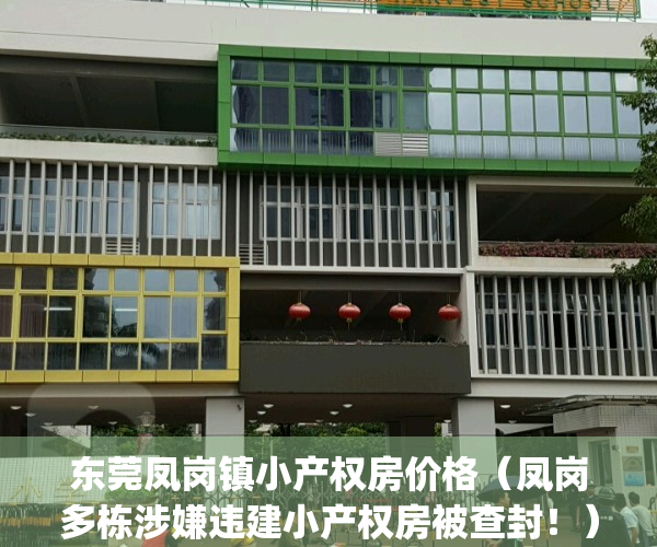 东莞凤岗镇小产权房价格（凤岗多栋涉嫌违建小产权房被查封！）(凤岗小产权房|凤岗小产权房价格)