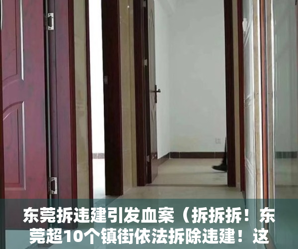 东莞拆违建引发血案（拆拆拆！东莞超10个镇街依法拆除违建！这种房子你还敢买？）