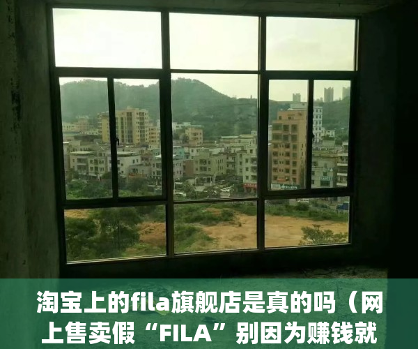 淘宝上的fila旗舰店是真的吗（网上售卖假“FILA”别因为赚钱就“飞了”）(淘宝fila斐乐网店是正品吗)