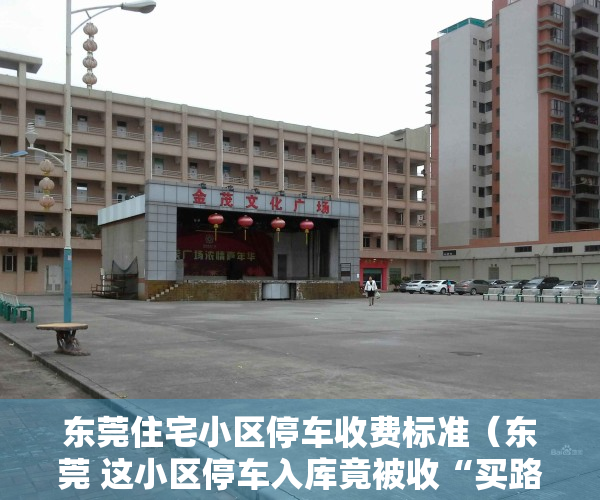 东莞住宅小区停车收费标准（东莞 这小区停车入库竟被收“买路钱”）