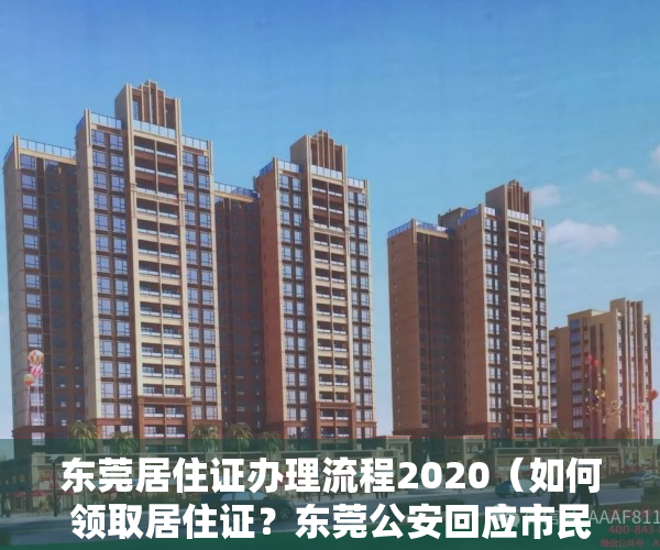 东莞居住证办理流程2020（如何领取居住证？东莞公安回应市民关心的7个户政类问题）