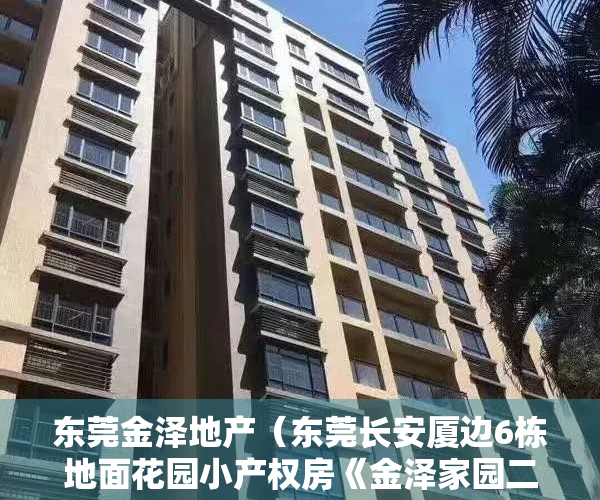 东莞金泽地产（东莞长安厦边6栋地面花园小产权房《金泽家园二期》超靓户型，小区自带人工湖，豪华装修交付）