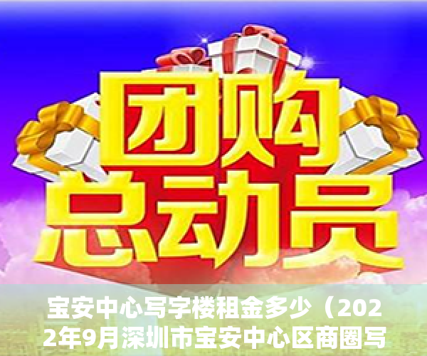 宝安中心写字楼租金多少（2022年9月深圳市宝安中心区商圈写字楼市场租赁情况）