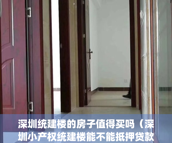 深圳统建楼的房子值得买吗（深圳小产权统建楼能不能抵押贷款？）(深圳统建楼多少年产权)