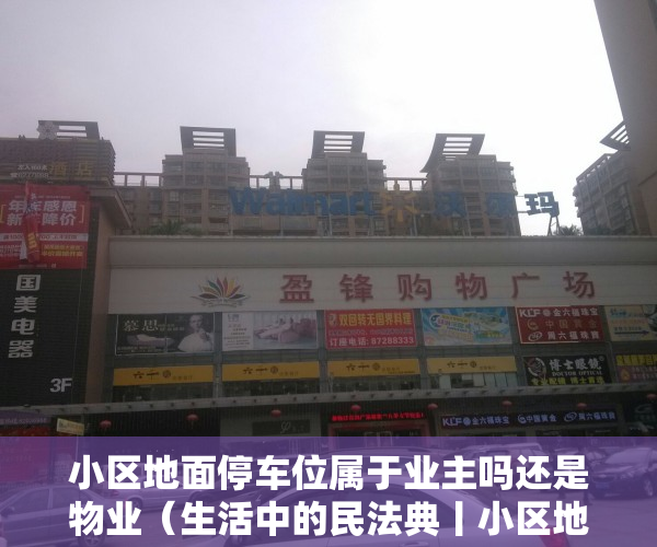 小区地面停车位属于业主吗还是物业（生活中的民法典丨小区地面停车位，归谁？）