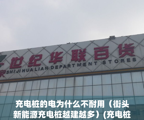 充电桩的电为什么不耐用（街头新能源充电桩越建越多）(充电桩为什么这么少)