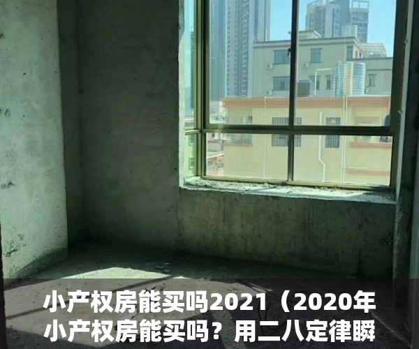 小产权房能买吗2021（2020年小产权房能买吗？用二八定律瞬间清晰这房子你买的值不值）