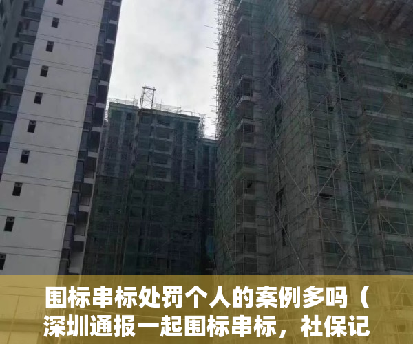 围标串标处罚个人的案例多吗（深圳通报一起围标串标，社保记录“露马脚”，罚款64万元！）