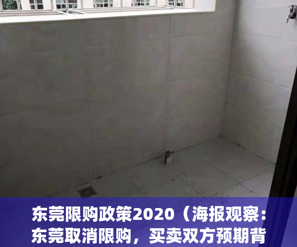 东莞限购政策2020（海报观察：东莞取消限购，买卖双方预期背离）(东莞限购会取消吗)